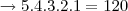 \rightarrow 5.4.3.2.1 = 120 \rightarrow 5.4.3.2.1 = 120