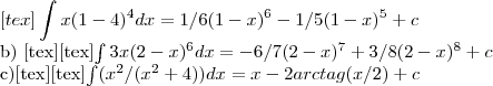 [tex]\int x(1-4)^4 dx = 1/6(1-x)^6 -1/5(1-x)^5 + c 

b) [tex][tex]\int3x(2-x)^6dx=-6/7(2-x)^7+3/8(2-x)^8 +c

c)[tex][tex]\int(x^2/(x^2+4))dx=x-2arctag(x/2) + c