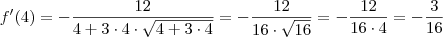 f'(4)=-\frac{12}{4+3\cdot 4 \cdot \sqrt{4+3\cdot4}}=-\frac{12}{16 \cdot \sqrt{16}}=-\frac{12}{16 \cdot 4}=-\frac{3}{16} f'(4)=-\frac{12}{4+3\cdot 4 \cdot \sqrt{4+3\cdot4}}=-\frac{12}{16 \cdot \sqrt{16}}=-\frac{12}{16 \cdot 4}=-\frac{3}{16}