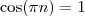 \cos (\pi n) = 1 \cos (\pi n) = 1