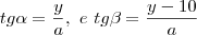 tg\alpha = \frac{y}{a},\ e\ tg\beta=\frac{y-10}{a} tg\alpha = \frac{y}{a},\ e\ tg\beta=\frac{y-10}{a}