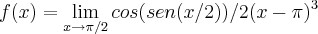 f(x)= \lim_{\\x\to\pi/2} cos(sen(x/2))/ 2({x-\pi})^{3} f(x)= \lim_{\\x\to\pi/2} cos(sen(x/2))/ 2({x-\pi})^{3}
