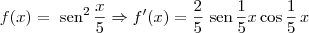 f(x) = \textrm{ sen}^2\,\frac{x}{5} \Rightarrow f^\prime(x) = \frac{2}{5}\textrm{ sen}\,\frac{1}{5}x \cos \frac{1}{5} \, x