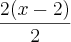 \frac{2(x-2)}{2}