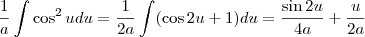\frac{1}{a}\int \cos^2 u du= \frac{1}{2a}\int (\cos 2u+1)du=\frac{\sin 2u}{4a}+\frac{u}{2a} \frac{1}{a}\int \cos^2 u du= \frac{1}{2a}\int (\cos 2u+1)du=\frac{\sin 2u}{4a}+\frac{u}{2a}