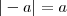 |-a| = a |-a| = a