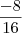 \frac{-8}{16} \frac{-8}{16}