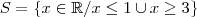 S = \left \{ x \in \mathbb{R} / x \leq 1 \cup x \geq 3 \right \}
