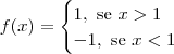 f(x) = \begin{cases} 1,\textrm{ se } x > 1 \\ -1,\textrm{ se } x < 1 \\ \end{cases}