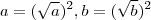 a= (\sqrt{a})^2  , b = (\sqrt{b})^2