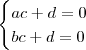 \begin{cases} ac + d = 0 \\ bc + d = 0 \end{cases} \begin{cases} ac + d = 0 \\ bc + d = 0 \end{cases}