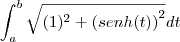 \int_{a}^{b}\sqrt{(1)^2+\left(senh(t)\right)^2}dt