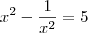 x^2 - \frac{1}{x^2} = 5 x^2 - \frac{1}{x^2} = 5