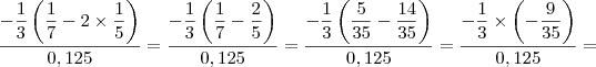 \dfrac{-\dfrac{1}{3}\left(\dfrac{1}{7}-2\times\dfrac{1}{5}\right)}{0,125}=\dfrac{-\dfrac{1}{3}\left(\dfrac{1}{7}-\dfrac{2}{5}\right)}{0,125}=\dfrac{-\dfrac{1}{3}\left(\dfrac{5}{35}-\dfrac{14}{35}\right)}{0,125}=\dfrac{-\dfrac{1}{3}\times\left(-\dfrac{9}{35}\right)}{0,125}=