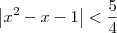 \left|x^2 - x - 1\right| < \frac{5}{4} \left|x^2 - x - 1\right| < \frac{5}{4}