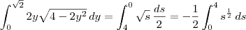 \int_0^{\sqrt{2}} 2y \sqrt{4-2y^2} \, dy = \int_4^0 \sqrt{s} \, \frac{ds}{2} = - \frac{1}{2} \int_0^4 s^{\frac{1}{2}} \, ds \int_0^{\sqrt{2}} 2y \sqrt{4-2y^2} \, dy = \int_4^0 \sqrt{s} \, \frac{ds}{2} = - \frac{1}{2} \int_0^4 s^{\frac{1}{2}} \, ds