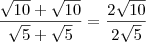 \frac{\sqrt{10}+\sqrt{10}}{\sqrt{5}+\sqrt{5}} = \frac{2\sqrt{10}}{2\sqrt{5}} \frac{\sqrt{10}+\sqrt{10}}{\sqrt{5}+\sqrt{5}} = \frac{2\sqrt{10}}{2\sqrt{5}}
