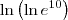 \ln\left(\ln e^{10}\right)