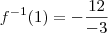 f^{- 1}(1) = - \frac{12}{- 3}