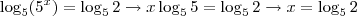 \log_5 (5^x) = \log_5 2 \rightarrow x \log_5 5 = \log_5 2 \rightarrow x = \log_5 2 \log_5 (5^x) = \log_5 2 \rightarrow x \log_5 5 = \log_5 2 \rightarrow x = \log_5 2