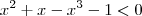 x^2 + x -x^3 - 1 < 0 x^2 + x -x^3 - 1 < 0