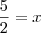 \frac{5}{2}=x