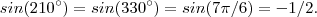 sin(210^{\circ} ) = sin(330^{\circ} ) = sin(7\pi/6) = -1/2 . sin(210^{\circ} ) = sin(330^{\circ} ) = sin(7\pi/6) = -1/2 .
