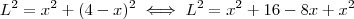 L^2 = x^2 + (4-x)^2 \iff L^2 = x^2 + 16 -8x + x^2 L^2 = x^2 + (4-x)^2 \iff L^2 = x^2 + 16 -8x + x^2