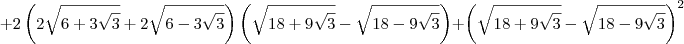 + 2\left(2\sqrt{6 + 3\sqrt{3}}+ 2\sqrt{6 - 3\sqrt{3}}\right)\left(\sqrt{18 + 9\sqrt{3}} - \sqrt{18 - 9\sqrt{3}}\right) + \left(\sqrt{18 + 9\sqrt{3}} - \sqrt{18 - 9\sqrt{3}}\right)^2 + 2\left(2\sqrt{6 + 3\sqrt{3}}+ 2\sqrt{6 - 3\sqrt{3}}\right)\left(\sqrt{18 + 9\sqrt{3}} - \sqrt{18 - 9\sqrt{3}}\right) + \left(\sqrt{18 + 9\sqrt{3}} - \sqrt{18 - 9\sqrt{3}}\right)^2