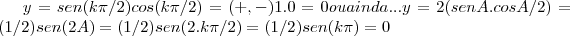 y=sen(k\pi/2)cos(k\pi/2)=(+,-)1.0=0 ou ainda...
y=2(senA.cosA/2)=(1/2)sen(2A)=(1/2)sen(2.k\pi/2)=(1/2)sen(k\pi)=0 y=sen(k\pi/2)cos(k\pi/2)=(+,-)1.0=0 ou ainda...
y=2(senA.cosA/2)=(1/2)sen(2A)=(1/2)sen(2.k\pi/2)=(1/2)sen(k\pi)=0