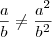 \frac{a}{b} \neq \frac{a^2}{b^2} \frac{a}{b} \neq \frac{a^2}{b^2}