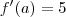 f'(a) = 5 f'(a) = 5