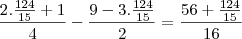 \frac{2.\frac{124}{15}+1}{4}-\frac{9-3.\frac{124}{15}}{2}=\frac{56+\frac{124}{15}}{16} \frac{2.\frac{124}{15}+1}{4}-\frac{9-3.\frac{124}{15}}{2}=\frac{56+\frac{124}{15}}{16}