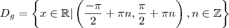 D_g = \left\{ x \in \mathbb{R} | \left( \frac{- \pi}{2} + \pi n, \frac{\pi}{2} + \pi n \right), n \in \mathbb{Z} \right\} D_g = \left\{ x \in \mathbb{R} | \left( \frac{- \pi}{2} + \pi n, \frac{\pi}{2} + \pi n \right), n \in \mathbb{Z} \right\}