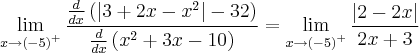 \lim_{x\rightarrow {(-5)}^{+}} \frac{ \frac{d}{dx} \left(\left| 3 + 2x - x^2 \right| - 32\right)}{\frac{d}{dx}\left(x^2 + 3x - 10 \right)} = \lim_{x\rightarrow {(-5)}^{+}} \frac{\left|2 - 2x \right|}{2x + 3} \lim_{x\rightarrow {(-5)}^{+}} \frac{ \frac{d}{dx} \left(\left| 3 + 2x - x^2 \right| - 32\right)}{\frac{d}{dx}\left(x^2 + 3x - 10 \right)} = \lim_{x\rightarrow {(-5)}^{+}} \frac{\left|2 - 2x \right|}{2x + 3}