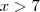 x>7