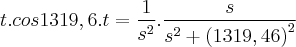 t.cos1319,6.t = \frac{1}{{s}^{2}}.\frac{s}{{s}^{2}+{(1319,46)}^{2}} t.cos1319,6.t = \frac{1}{{s}^{2}}.\frac{s}{{s}^{2}+{(1319,46)}^{2}}