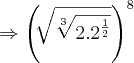 \Rightarrow    {\left(\sqrt[]{\sqrt[3]{2.{2}^{\frac{1}{2}}}} \right)}^{8}