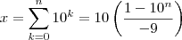 x = \sum_{k=0}^n  10^k = 10 \left(\frac{1-10^n} {-9} \right)