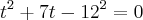 {t}^{2}+7t-{12}^{2}=0 {t}^{2}+7t-{12}^{2}=0