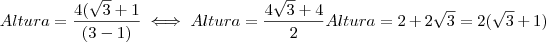 Altura = \frac{ 4 (\sqrt{3} + 1}{(3 - 1)} \iff Altura = \frac{4 \sqrt{3} + 4 }{2} Altura = 2 + 2 \sqrt{3} = 2(\sqrt{3} + 1) Altura = \frac{ 4 (\sqrt{3} + 1}{(3 - 1)} \iff Altura = \frac{4 \sqrt{3} + 4 }{2} Altura = 2 + 2 \sqrt{3} = 2(\sqrt{3} + 1)
