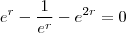 e^{r} - \frac{1}{e^r} - e^{2r}  =  0