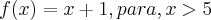 f(x) = x+1, para, x>5 f(x) = x+1, para, x>5