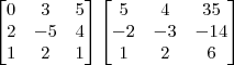\begin{bmatrix}
0 & 3 & 5 \\
2 & -5 & 4 \\
1 & 2 & 1
\end{bmatrix}
\begin{bmatrix}
5 & 4 & 35 \\
-2 & -3 & -14 \\
1 & 2 & 6
\end{bmatrix} \begin{bmatrix}
0 & 3 & 5 \\
2 & -5 & 4 \\
1 & 2 & 1
\end{bmatrix}
\begin{bmatrix}
5 & 4 & 35 \\
-2 & -3 & -14 \\
1 & 2 & 6
\end{bmatrix}