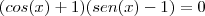 (cos(x)+1)(sen(x)-1)&=&0 (cos(x)+1)(sen(x)-1)&=&0