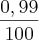 \frac{0,99}{100}