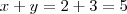 x+y = 2+3 = 5 x+y = 2+3 = 5