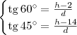 \begin{cases}
\textrm{tg}\,60^\circ = \frac{h-2}{d} \\
\textrm{tg}\,45^\circ = \frac{h - 14}{d}
\end{cases} \begin{cases}
\textrm{tg}\,60^\circ = \frac{h-2}{d} \\
\textrm{tg}\,45^\circ = \frac{h - 14}{d}
\end{cases}