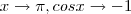 x \rightarrow \pi, cosx \rightarrow -1 x \rightarrow \pi, cosx \rightarrow -1