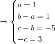 \Rightarrow \begin{cases} a=1\\ b-a = 1 \\ c-b = -5 \\ -c = 3\end{cases}